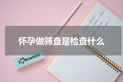 怀孕做筛查是检查什么