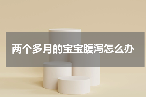 两个多月的宝宝腹泻怎么办