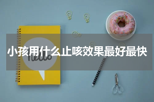小孩用什么止咳效果最好最快