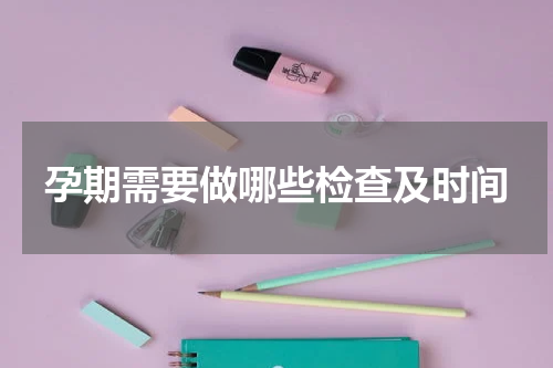 孕期需要做哪些检查及时间