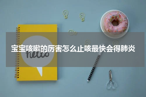宝宝咳嗽的厉害怎么止咳最快会得肺炎