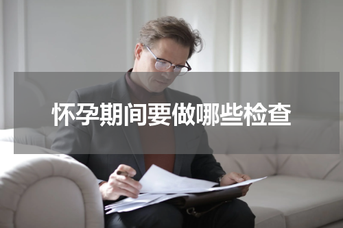 怀孕期间要做哪些检查