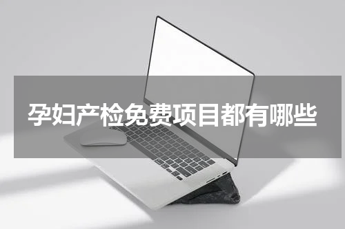 孕妇产检免费项目都有哪些