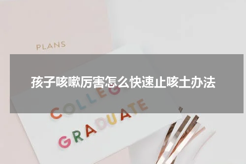 孩子咳嗽厉害怎么快速止咳土办法