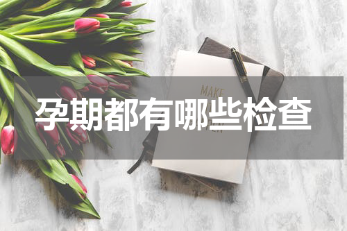 孕期都有哪些检查
