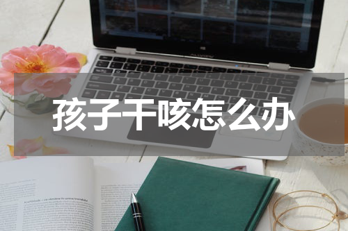 孩子干咳怎么办