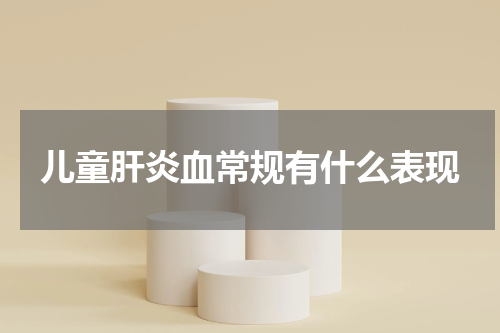 儿童肝炎血常规有什么表现