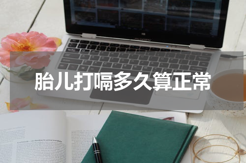 胎儿打嗝多久算正常
