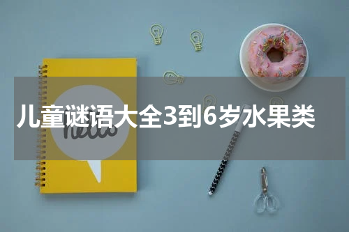 儿童谜语大全3到6岁水果类