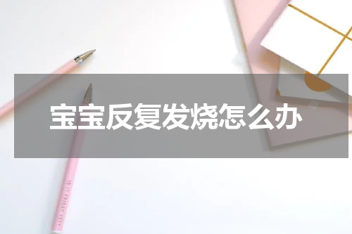 宝宝反复发烧怎么办