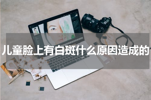 儿童脸上有白斑什么原因造成的