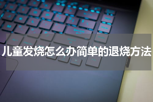 儿童发烧怎么办简单的退烧方法