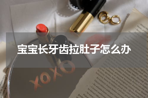 宝宝长牙齿拉肚子怎么办