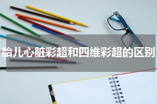 胎儿心脏彩超和四维彩超的区别