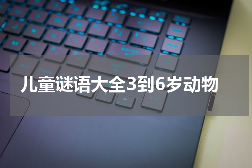 儿童谜语大全3到6岁动物