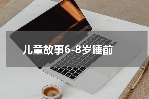 儿童故事6-8岁睡前