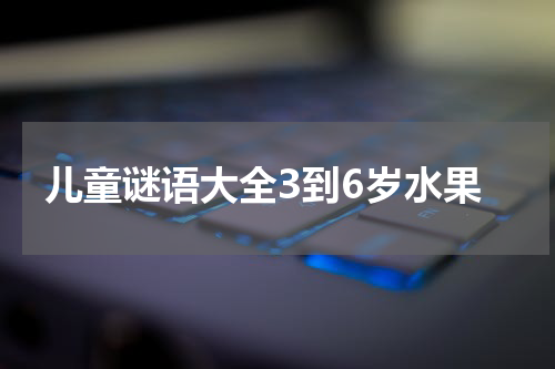 儿童谜语大全3到6岁水果