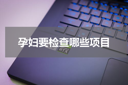 孕妇要检查哪些项目