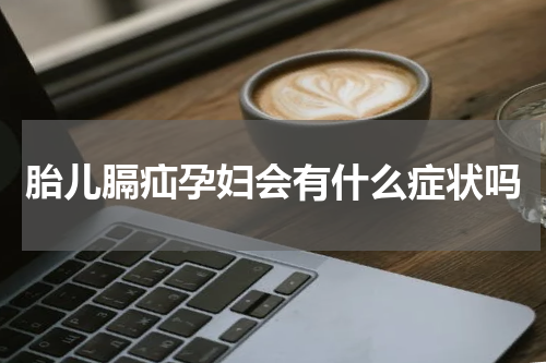 胎儿膈疝孕妇会有什么症状吗