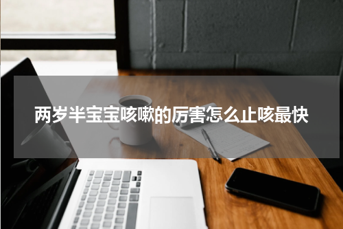 两岁半宝宝咳嗽的厉害怎么止咳最快
