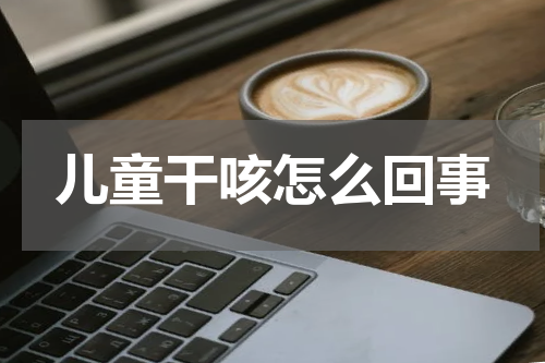 儿童干咳怎么回事