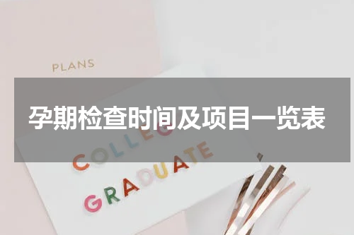 孕期检查时间及项目一览表