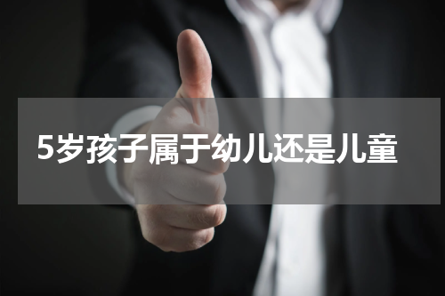 5岁孩子属于幼儿还是儿童