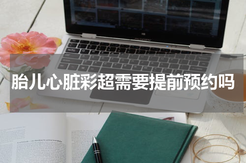 胎儿心脏彩超需要提前预约吗