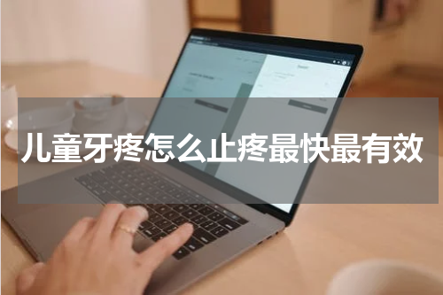 儿童牙疼怎么止疼最快最有效