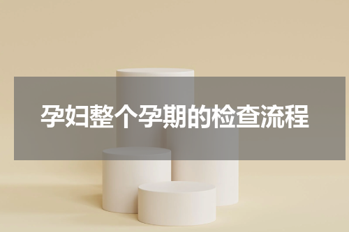 孕妇整个孕期的检查流程