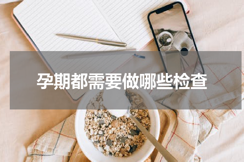 孕期都需要做哪些检查