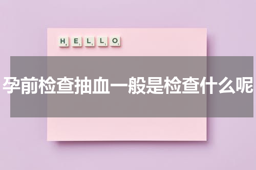 孕前检查抽血一般是检查什么呢