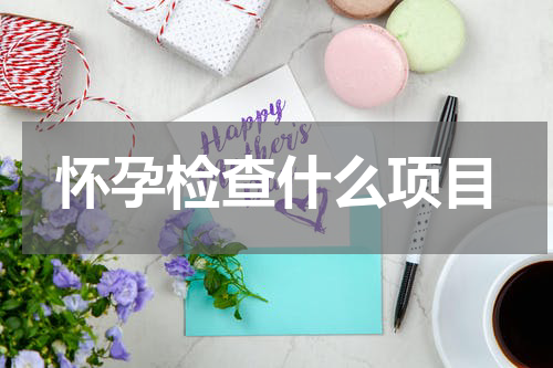 怀孕检查什么项目