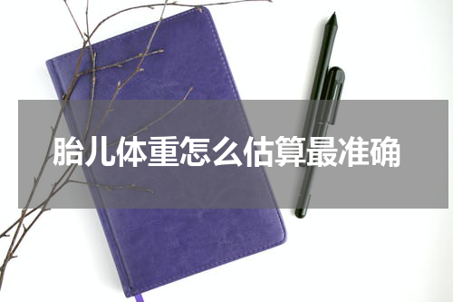 胎儿体重怎么估算最准确