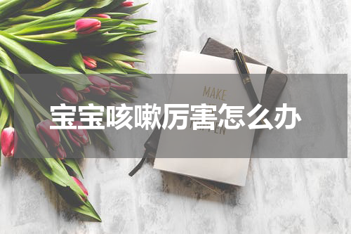 宝宝咳嗽厉害怎么办