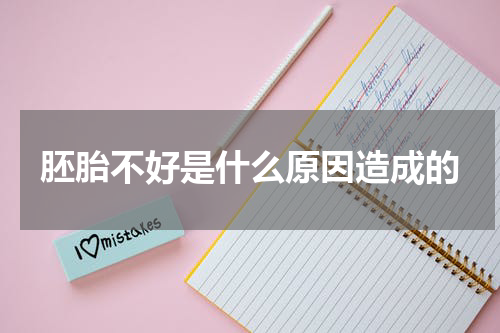 胚胎不好是什么原因造成的