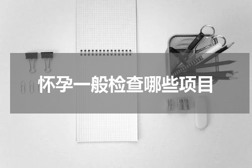 怀孕一般检查哪些项目
