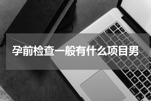 孕前检查一般有什么项目男
