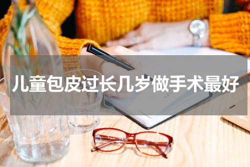 儿童包皮过长几岁做手术最好