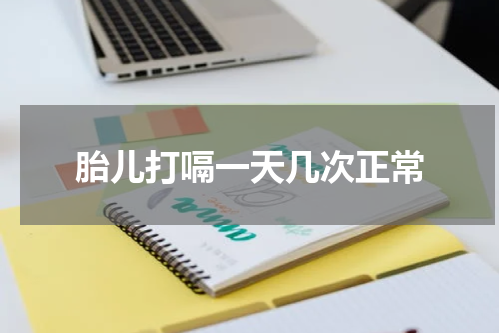 胎儿打嗝一天几次正常