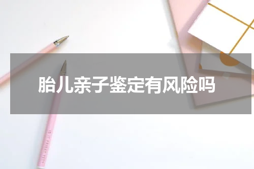 胎儿亲子鉴定有风险吗