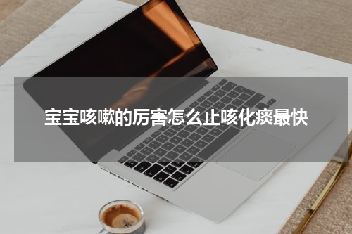 宝宝咳嗽的厉害怎么止咳化痰最快