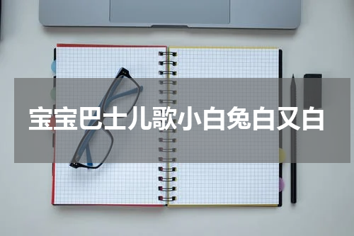 宝宝巴士儿歌小白兔白又白