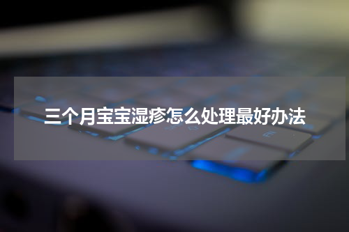 三个月宝宝湿疹怎么处理最好办法