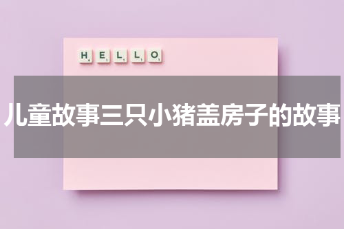 儿童故事三只小猪盖房子的故事