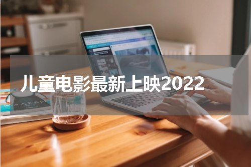 儿童电影最新上映2022