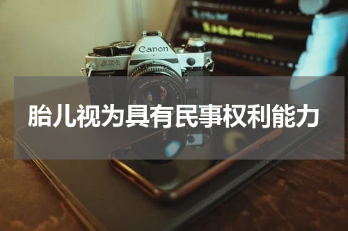 胎儿视为具有民事权利能力