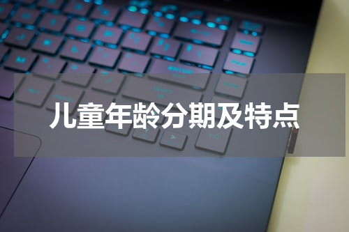 儿童年龄分期及特点
