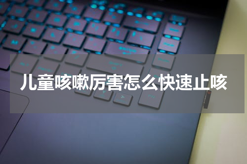 儿童咳嗽厉害怎么快速止咳