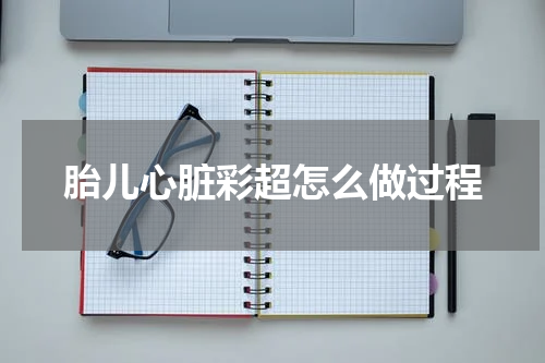 胎儿心脏彩超怎么做过程
